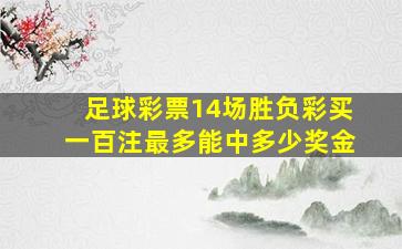 足球彩票14场胜负彩买一百注最多能中多少奖金