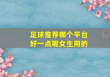 足球推荐哪个平台好一点呢女生用的