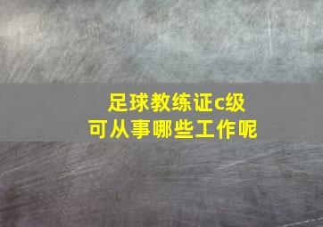 足球教练证c级可从事哪些工作呢