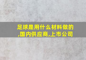 足球是用什么材料做的,国内供应商,上市公司