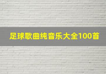 足球歌曲纯音乐大全100首