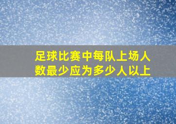 足球比赛中每队上场人数最少应为多少人以上