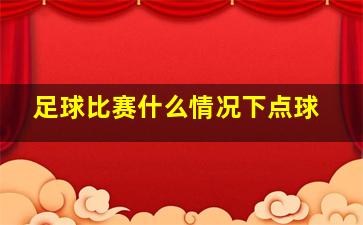 足球比赛什么情况下点球