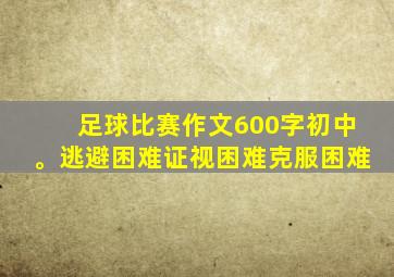 足球比赛作文600字初中。逃避困难证视困难克服困难