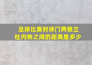 足球比赛时球门两根立柱内侧之间的距离是多少