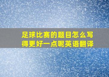 足球比赛的题目怎么写得更好一点呢英语翻译