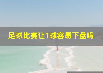 足球比赛让1球容易下盘吗