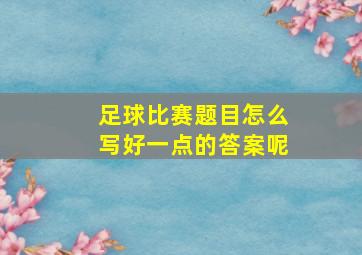 足球比赛题目怎么写好一点的答案呢