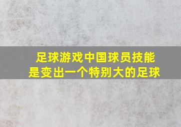 足球游戏中国球员技能是变出一个特别大的足球