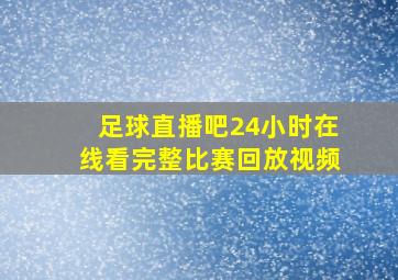 足球直播吧24小时在线看完整比赛回放视频