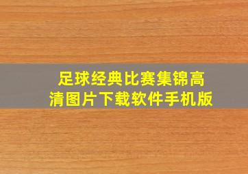 足球经典比赛集锦高清图片下载软件手机版