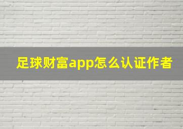 足球财富app怎么认证作者