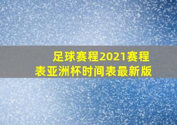 足球赛程2021赛程表亚洲杯时间表最新版