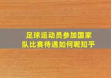 足球运动员参加国家队比赛待遇如何呢知乎