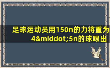 足球运动员用150n的力将重为4·5n的球踢出