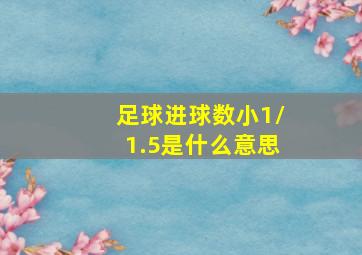 足球进球数小1/1.5是什么意思