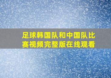 足球韩国队和中国队比赛视频完整版在线观看