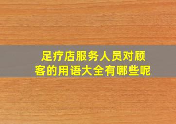 足疗店服务人员对顾客的用语大全有哪些呢