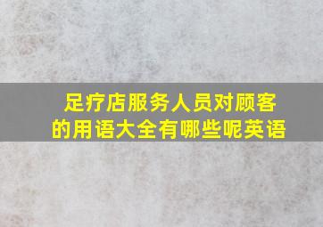 足疗店服务人员对顾客的用语大全有哪些呢英语