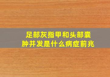 足部灰指甲和头部囊肿并发是什么病症前兆