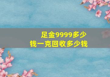 足金9999多少钱一克回收多少钱