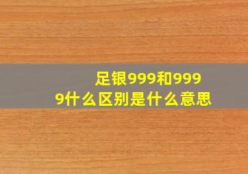 足银999和9999什么区别是什么意思