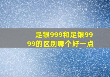 足银999和足银9999的区别哪个好一点