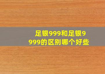 足银999和足银9999的区别哪个好些