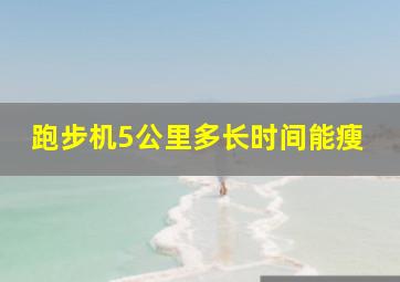 跑步机5公里多长时间能瘦