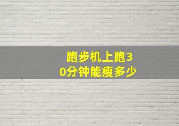 跑步机上跑30分钟能瘦多少