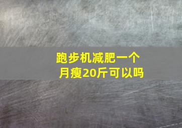 跑步机减肥一个月瘦20斤可以吗