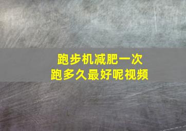 跑步机减肥一次跑多久最好呢视频