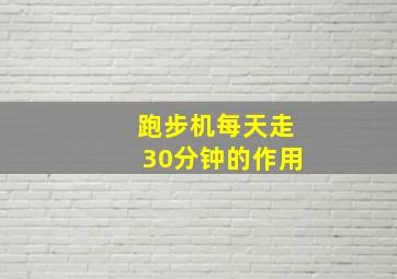 跑步机每天走30分钟的作用