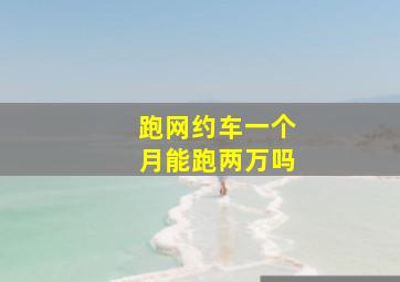 跑网约车一个月能跑两万吗