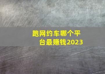 跑网约车哪个平台最赚钱2023