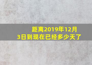 距离2019年12月3日到现在已经多少天了