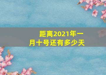 距离2021年一月十号还有多少天