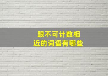 跟不可计数相近的词语有哪些