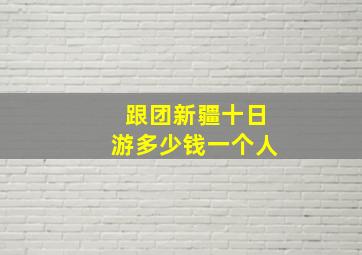 跟团新疆十日游多少钱一个人