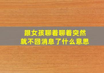 跟女孩聊着聊着突然就不回消息了什么意思