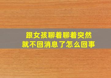 跟女孩聊着聊着突然就不回消息了怎么回事