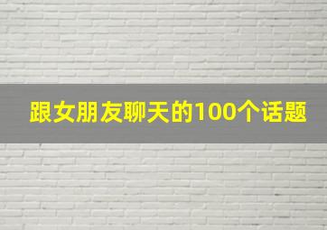 跟女朋友聊天的100个话题