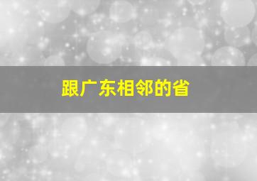 跟广东相邻的省