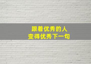 跟着优秀的人变得优秀下一句