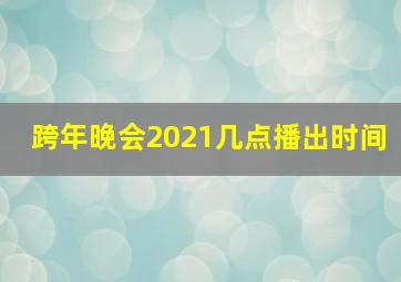 跨年晚会2021几点播出时间