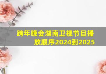 跨年晚会湖南卫视节目播放顺序2024到2025