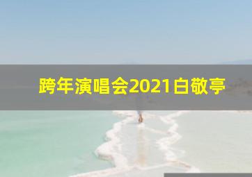 跨年演唱会2021白敬亭