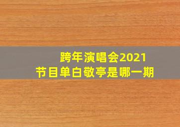 跨年演唱会2021节目单白敬亭是哪一期