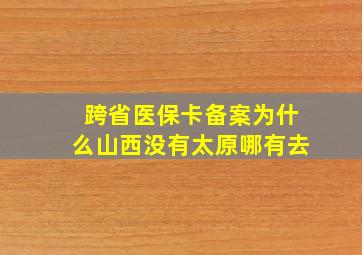 跨省医保卡备案为什么山西没有太原哪有去