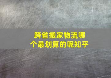 跨省搬家物流哪个最划算的呢知乎